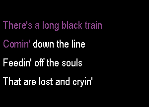 There's a long black train
Comin' down the line

Feedin' off the souls

That are lost and cryin'