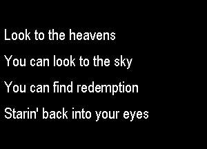 Look to the heavens

You can look to the sky

You can find redemption

Starin' back into your eyes