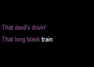 That devil's drivin'

That long bIack train