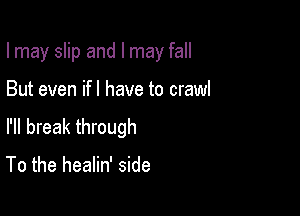 I may slip and I may fall

But even ifl have to crawl

I'll break through

To the healin' side