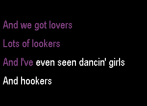 And we got lovers

Lots of lockers

And I've even seen dancin' girls
And hookers