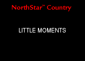 NorthStar' Country

LITTLE MOMENTS
