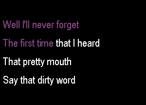 Well I'll never forget
The first time that I heard

That pretty mouth
Say that dirty word