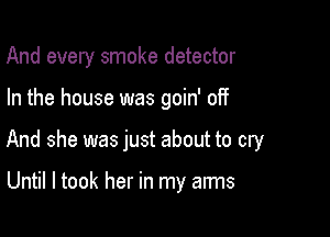 And every smoke detector

In the house was goin' off

And she was just about to cry

Until I took her in my arms