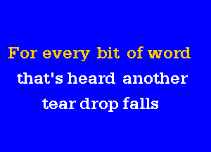 For every bit of word
that's heard another
tear drop falls