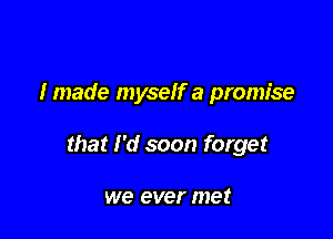 I made myself a promise

that I'd soon forget

we ever met