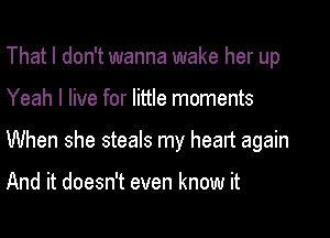 That I don't wanna wake her up

Yeah I live for little moments

When she steals my heart again

And it doesn't even know it