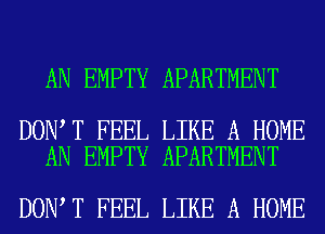 AN EMPTY APARTMENT

DON T FEEL LIKE A HOME
AN EMPTY APARTMENT

DON T FEEL LIKE A HOME