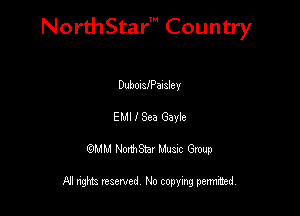 NorthStar' Country

DubonsfPalaley
EMI I Sea Gayle

QMM NorthStar Musxc Group

All rights reserved No copying permithed,