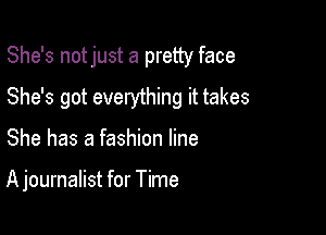 She's notjust a pretty face

She's got everything it takes
She has a fashion line

A journalist for Time