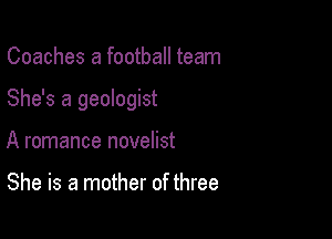 Coaches a football team

She's a geologist

A romance novelist

She is a mother of three