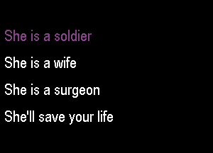She is a soldier
She is a wife

She is a surgeon

She'll save your life