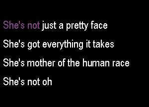 She's notjust a pretty face

She's got everything it takes

She's mother of the human race

She's not oh