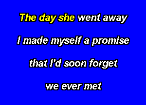 The day she went away

I made myself a promise

that I'd soon forget

we ever met