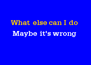 What else can I do

Maybe it's wrong