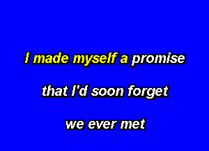 I made myself a promise

that I'd soon forget

we ever met