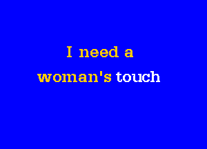 I need a

woman's touch