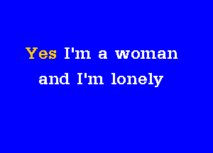 Yes I'm a woman

and I'm lonely