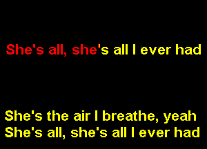 She's all, she's all I ever had

She's the air I breathe, yeah
She's all, she's all I ever had