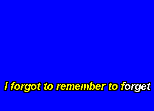 I forgot to remember to forget