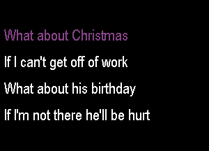 What about Christmas
lfl can't get off of work

What about his birthday
If I'm not there he'll be hurt