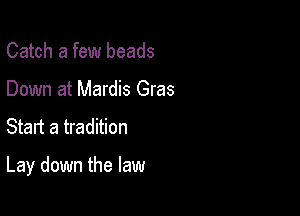 Catch a few beads
Down at Mardis Gras

Start a tradition

Lay down the law