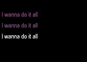 I wanna do it all

I wanna do it all

lwanna do it all