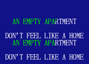 AN EMPTY APARTMENT

DON T FEEL LIKE A HOME
AN EMPTY APARTMENT

DON T FEEL LIKE A HOME