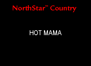 NorthStar' Country

HOT MAMA