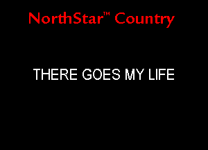 NorthStar' Country

THERE GOES MY LIFE