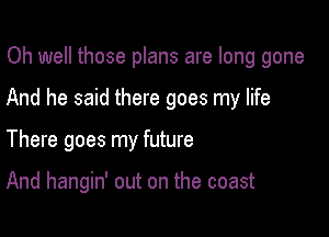 Oh well those plans are long gone

And he said there goes my life

There goes my future

And hangin' out on the coast
