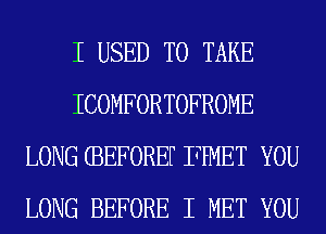 I USED TO TAKE
ICOMFORTOFROME
LONG CBEFOREF FPMET YOU
LONG BEFORE I MET YOU