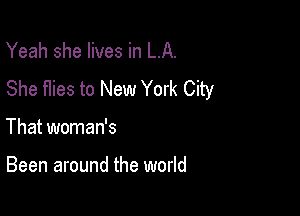Yeah she lives in LA.
She flies to New York City

That woman's

Been around the world