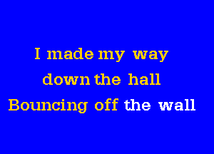 I made my way
down the hall

Bouncing off the wall