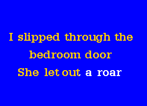 I slipped through the
bedroom door
She let out a roar