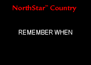 NorthStar' Country

REMEMBER WHEN