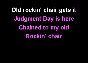 Old rockin' chair gets it
Judgment Day is here
Chained to my old

Rockin' chair