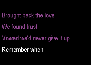 Brought back the love
We found trust

Vowed we'd never give it up

Remember when