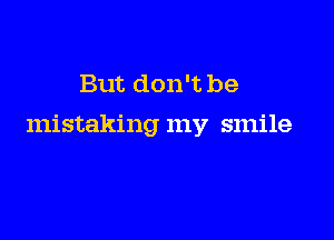 But don't be

mistaking my smile