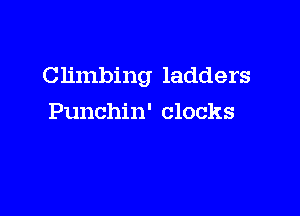 Climbing ladders

Punchin' clocks