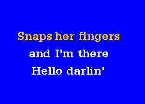 Snaps her fingers

and I'm there
Hello darlin'