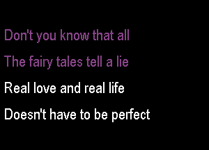 Don't you know that all
The fairy tales tell a lie

Real love and real life

Doesn't have to be perfect