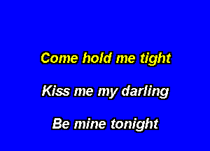 Come hold me tight

Kiss me my darling

Be mine tonight