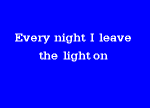 Every night I leave

the light on