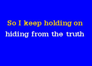 So I keep holding on
hiding from the truth