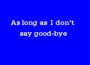 As long as I don't

say good-bye