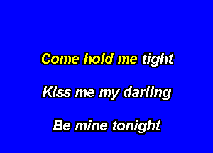 Come hold me tight

Kiss me my darling

Be mine tonight