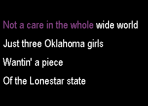 Not a care in the whole wide world

Just three Oklahoma girls

Wantin' a piece

Of the Lonestar state