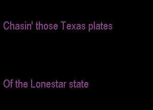 Chasin' those Texas plates

Of the Lonestar state