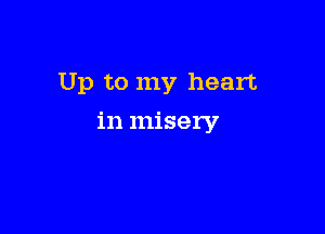 Up to my heart

in misery